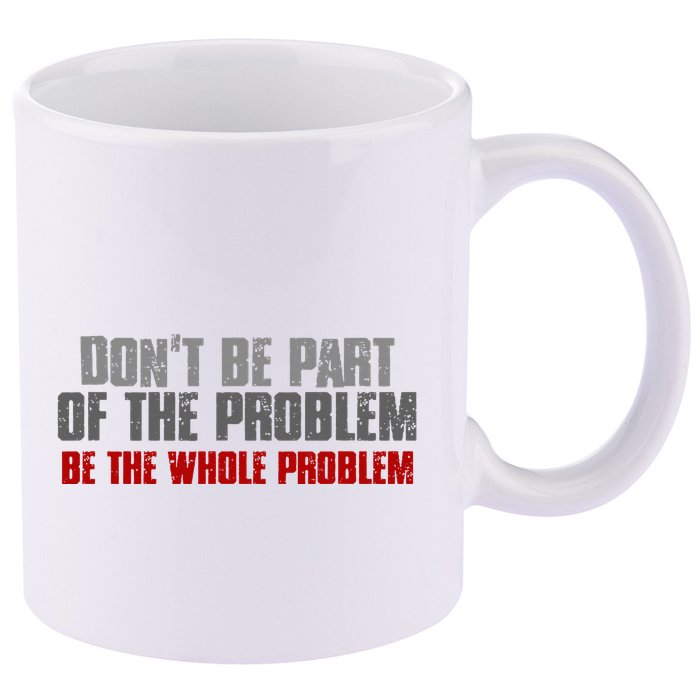 DonT Be A Part Of The Problem Be The Whole Problem 11oz C Handle Ceramic Mug