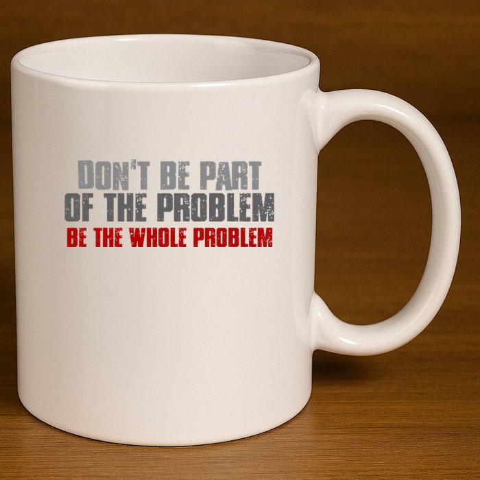 DonT Be A Part Of The Problem Be The Whole Problem 11oz C Handle Ceramic Mug