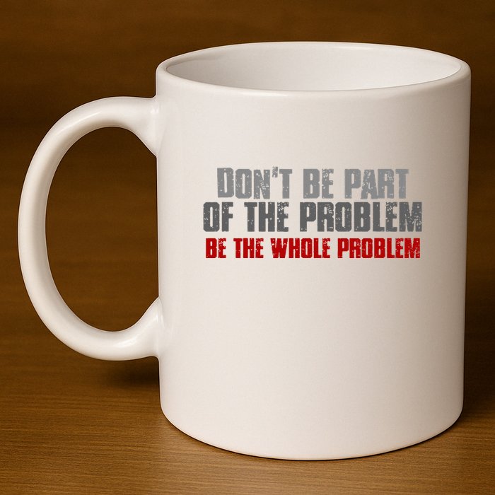 DonT Be A Part Of The Problem Be The Whole Problem 11oz C Handle Ceramic Mug