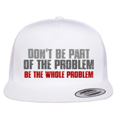 DonT Be A Part Of The Problem Be The Whole Problem Flat Bill Trucker Hat