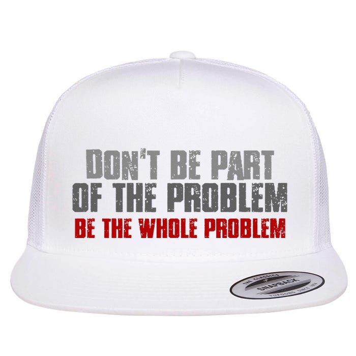 DonT Be A Part Of The Problem Be The Whole Problem Flatbill Hat