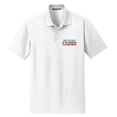 DonT Be A Part Of The Problem Be The Whole Problem Dry Zone Grid Polo