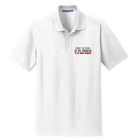DonT Be A Part Of The Problem Be The Whole Problem Dry Zone Grid Polo