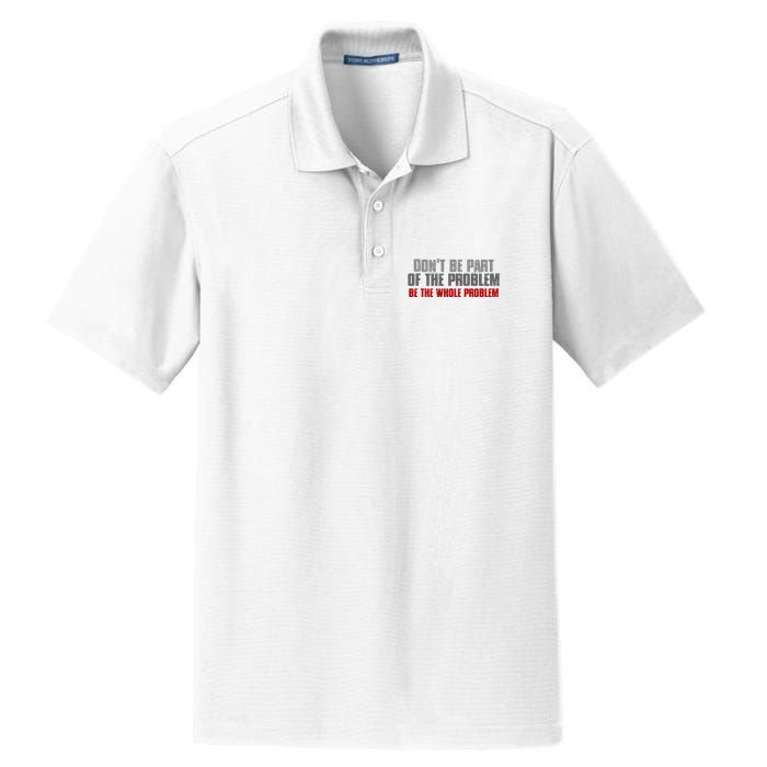 DonT Be A Part Of The Problem Be The Whole Problem Dry Zone Grid Polo