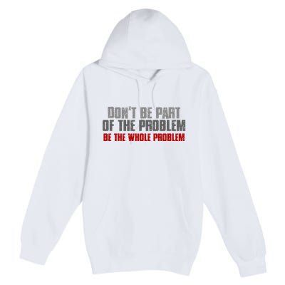 DonT Be A Part Of The Problem Be The Whole Problem Premium Pullover Hoodie