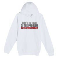 DonT Be A Part Of The Problem Be The Whole Problem Premium Pullover Hoodie