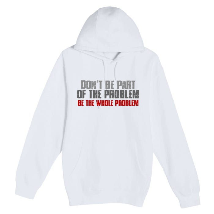 DonT Be A Part Of The Problem Be The Whole Problem Premium Pullover Hoodie