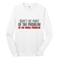 DonT Be A Part Of The Problem Be The Whole Problem Tall Long Sleeve T-Shirt