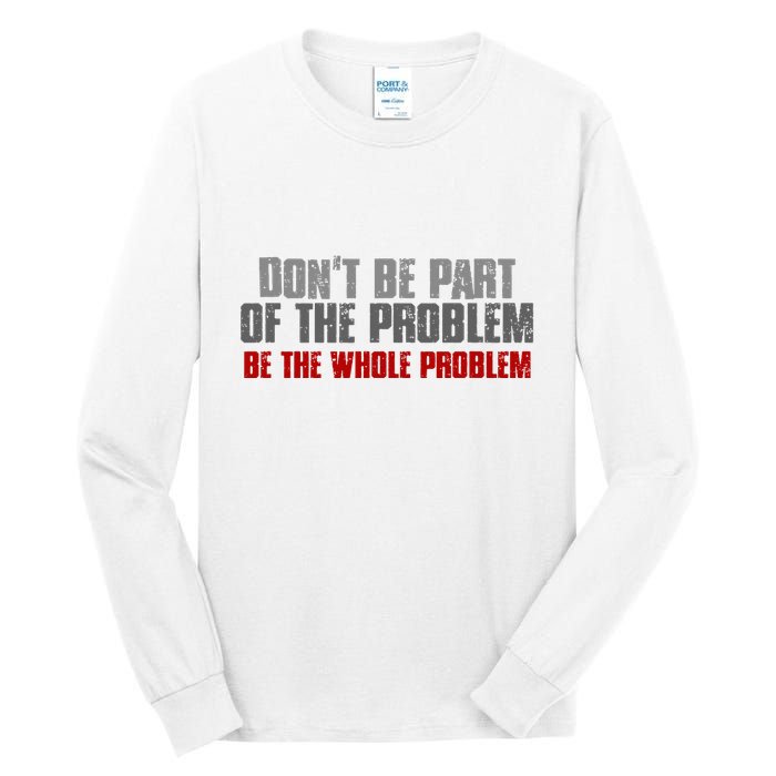 DonT Be A Part Of The Problem Be The Whole Problem Tall Long Sleeve T-Shirt