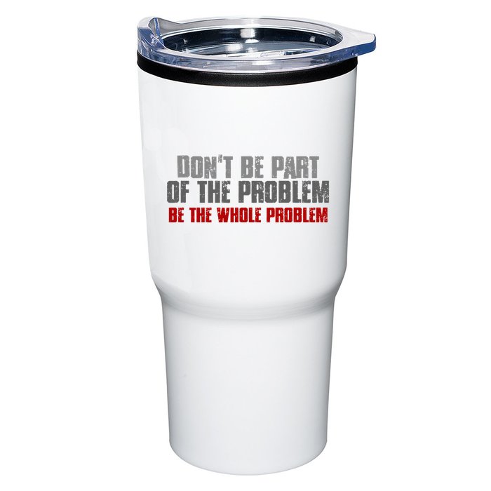 DonT Be A Part Of The Problem Be The Whole Problem Tumbler
