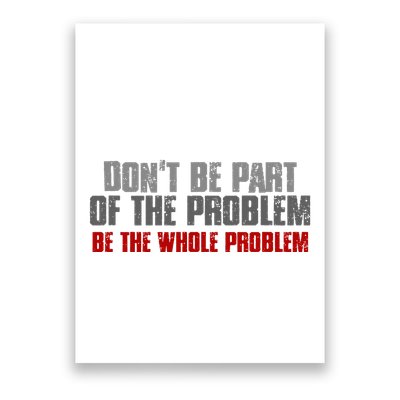 DonT Be A Part Of The Problem Be The Whole Problem Poster