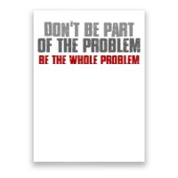 DonT Be A Part Of The Problem Be The Whole Problem Poster