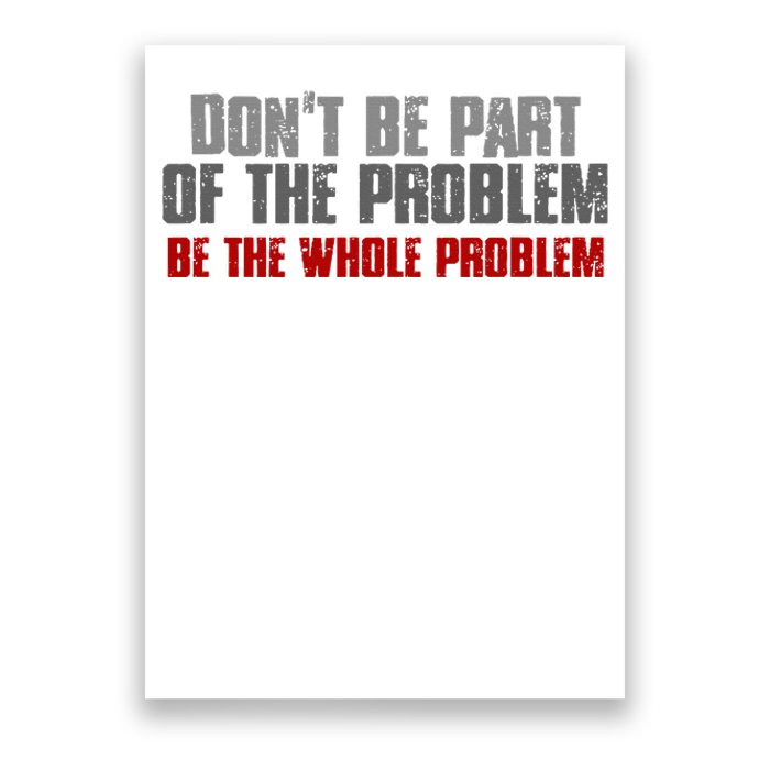 DonT Be A Part Of The Problem Be The Whole Problem Poster