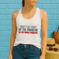 DonT Be A Part Of The Problem Be The Whole Problem Womens Tank Top