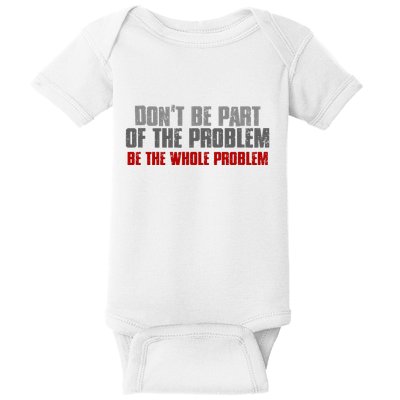 DonT Be A Part Of The Problem Be The Whole Problem Baby Bodysuit