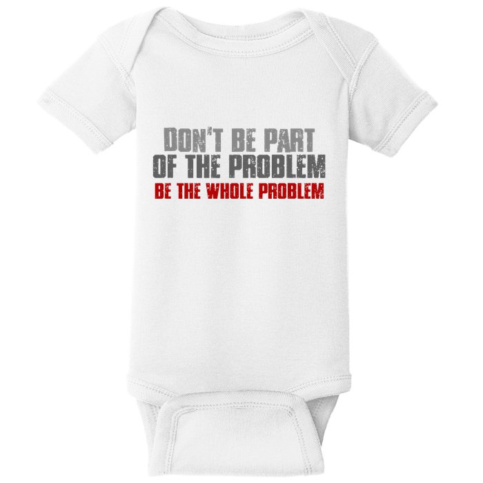 DonT Be A Part Of The Problem Be The Whole Problem Baby Bodysuit
