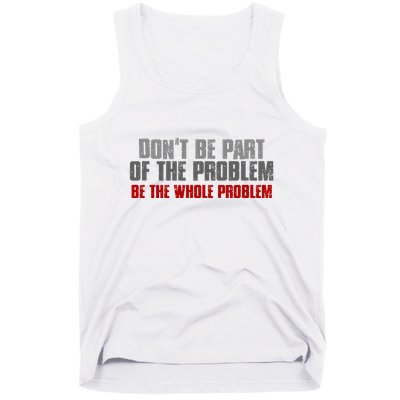 DonT Be A Part Of The Problem Be The Whole Problem Tank Top