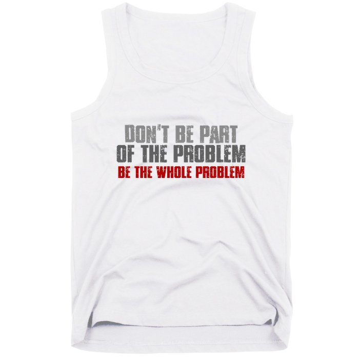 DonT Be A Part Of The Problem Be The Whole Problem Tank Top