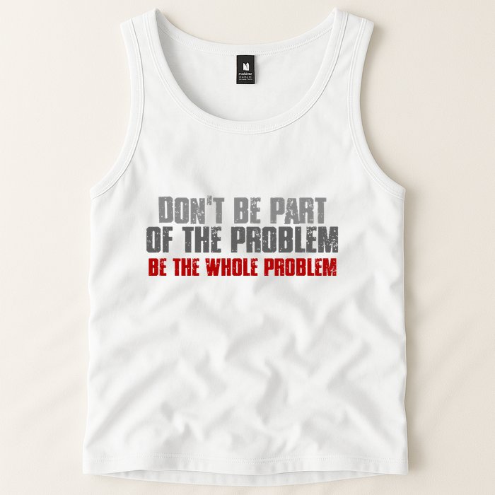 DonT Be A Part Of The Problem Be The Whole Problem Tank Top