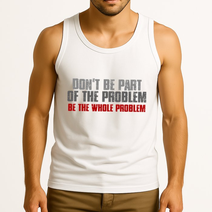 DonT Be A Part Of The Problem Be The Whole Problem Tank Top