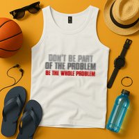 DonT Be A Part Of The Problem Be The Whole Problem Tank Top