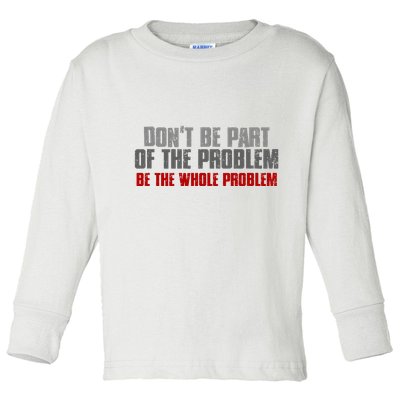DonT Be A Part Of The Problem Be The Whole Problem Toddler Long Sleeve Shirt
