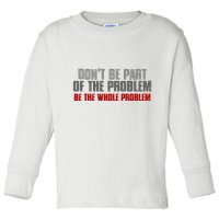 DonT Be A Part Of The Problem Be The Whole Problem Toddler Long Sleeve Shirt
