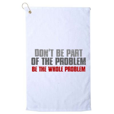 DonT Be A Part Of The Problem Be The Whole Problem Golf Towel