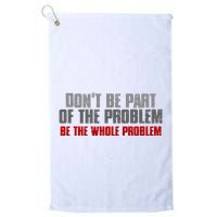 DonT Be A Part Of The Problem Be The Whole Problem Golf Towel