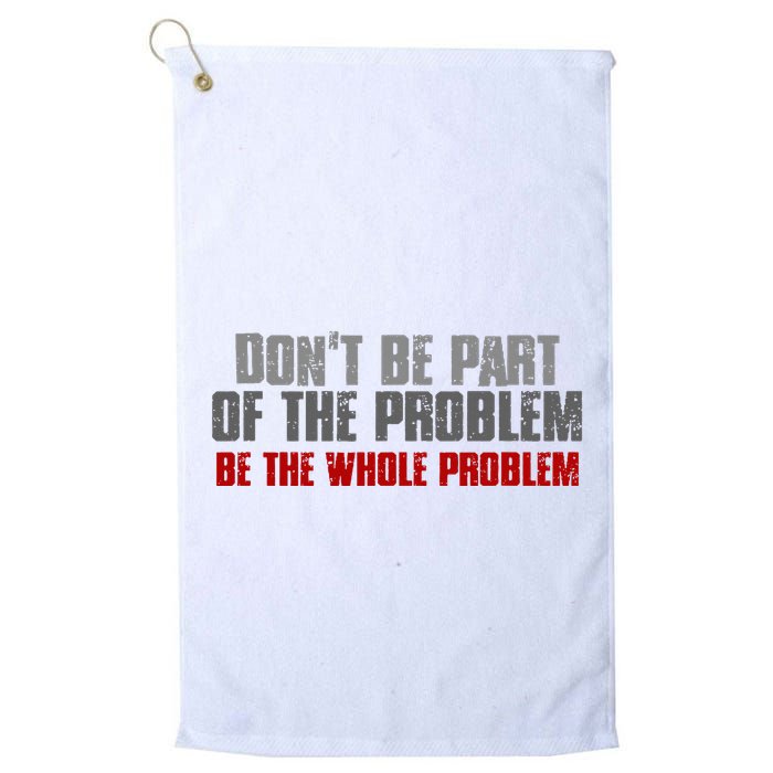 DonT Be A Part Of The Problem Be The Whole Problem Golf Towel