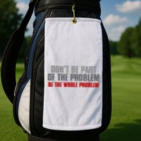 DonT Be A Part Of The Problem Be The Whole Problem Golf Towel