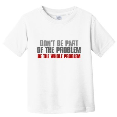 DonT Be A Part Of The Problem Be The Whole Problem Toddler T-Shirt