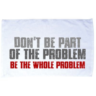 DonT Be A Part Of The Problem Be The Whole Problem Microfiber Hand Towel