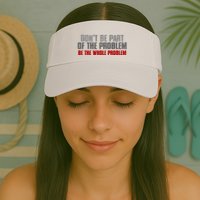 DonT Be A Part Of The Problem Be The Whole Problem Visor