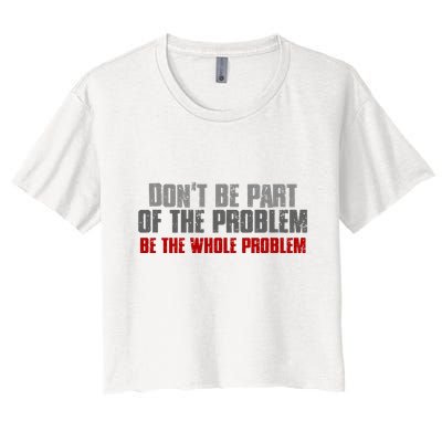 DonT Be A Part Of The Problem Be The Whole Problem Crop Top