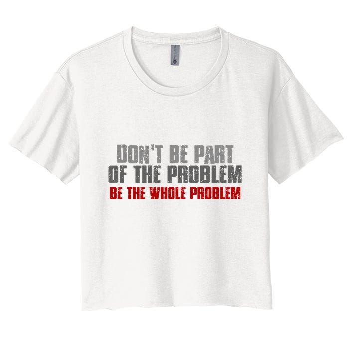 DonT Be A Part Of The Problem Be The Whole Problem Crop Top