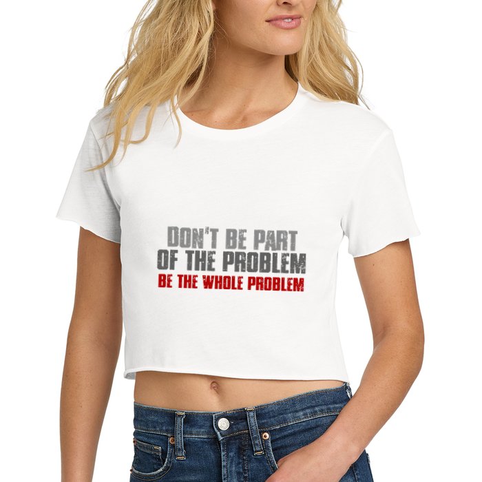 DonT Be A Part Of The Problem Be The Whole Problem Crop Top