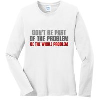 DonT Be A Part Of The Problem Be The Whole Problem Ladies Long Sleeve Shirt