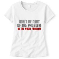 DonT Be A Part Of The Problem Be The Whole Problem Womens T-Shirt