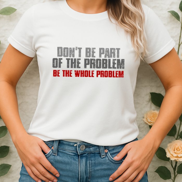 DonT Be A Part Of The Problem Be The Whole Problem Womens T-Shirt