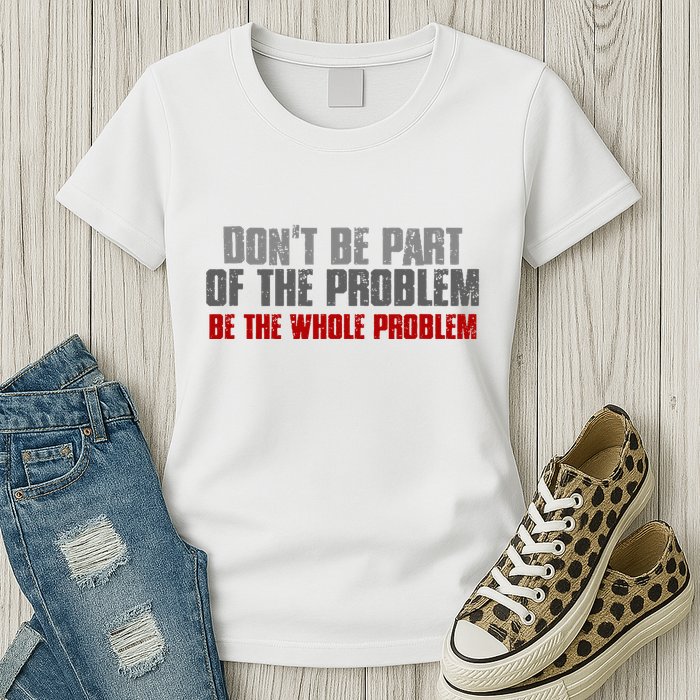 DonT Be A Part Of The Problem Be The Whole Problem Womens T-Shirt