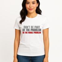 DonT Be A Part Of The Problem Be The Whole Problem Womens T-Shirt