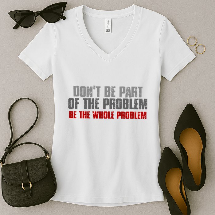DonT Be A Part Of The Problem Be The Whole Problem Women's V-Neck T-Shirt
