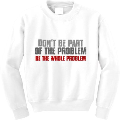 DonT Be A Part Of The Problem Be The Whole Problem Kids Sweatshirt