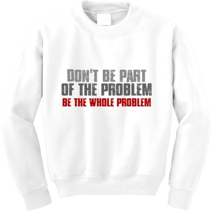 DonT Be A Part Of The Problem Be The Whole Problem Kids Sweatshirt