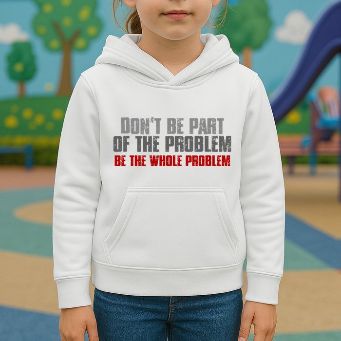 DonT Be A Part Of The Problem Be The Whole Problem Kids Hoodie