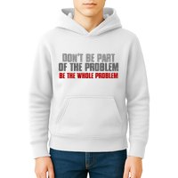 DonT Be A Part Of The Problem Be The Whole Problem Kids Hoodie