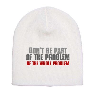DonT Be A Part Of The Problem Be The Whole Problem Short Acrylic Beanie