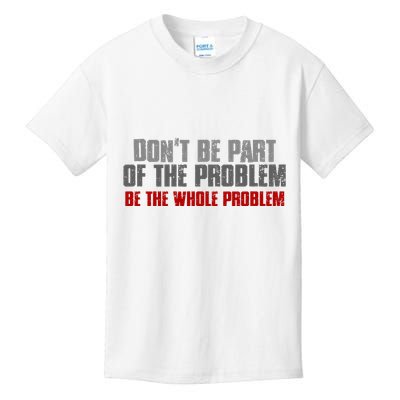 DonT Be A Part Of The Problem Be The Whole Problem Kids T-Shirt