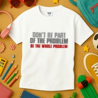 DonT Be A Part Of The Problem Be The Whole Problem Kids T-Shirt